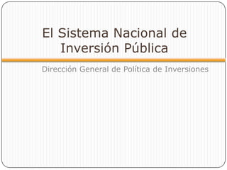 El Sistema Nacional de
   Inversión Pública
Dirección General de Política de Inversiones
 