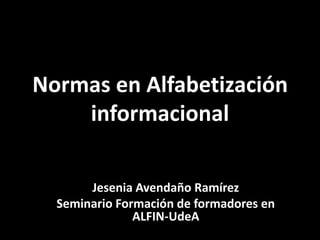 Normatividad en la
Normas en Alfabetización
    informacional

       Jesenia Avendaño Ramírez
  Seminario Formación de formadores en
               ALFIN-UdeA
 
