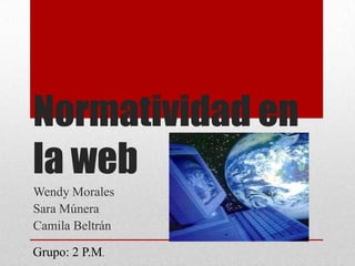 Normatividad en
la web
Wendy Morales
Sara Múnera
Camila Beltrán

Grupo: 2 P.M.
 