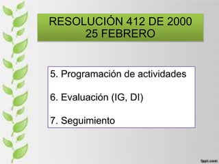RESOLUCIÓN 412 DE 2000
25 FEBRERO
5. Programación de actividades
6. Evaluación (IG, DI)
7. Seguimiento
 
