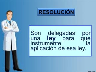 Son delegadas por
una ley para que
instrumente la
aplicación de esa ley.
RESOLUCIÓN
 