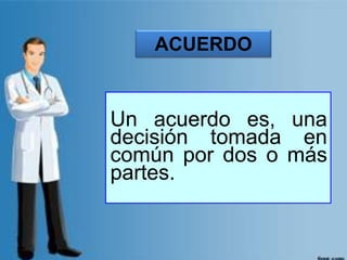 Un acuerdo es, una
decisión tomada en
común por dos o más
partes.
ACUERDO
 