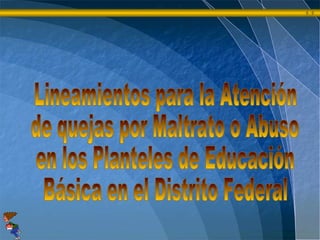 Lineamientos para la Atención  de quejas por Maltrato o Abuso en los Planteles de Educación  Básica en el Distrito Federal 