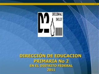 DIRECCIÓN DE EDUCACION  PRIMARIA No 2 EN EL DISTRITO FEDERAL 2011 