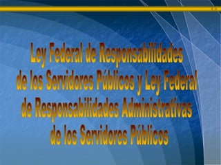 Ley Federal de Responsabilidades de los Servidores Públicos y Ley Federal  de Responsabilidades Administrativas de los Servidores Públicos 