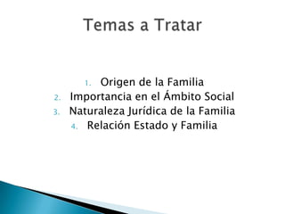 Origen de la Familia
Importancia en el Ámbito Social
Naturaleza Jurídica de la Familia
4. Relación Estado y Familia
1.

2.
3.

 