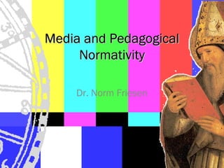 Media and Pedagogical
     Normativity

    Dr. Norm Friesen
 
