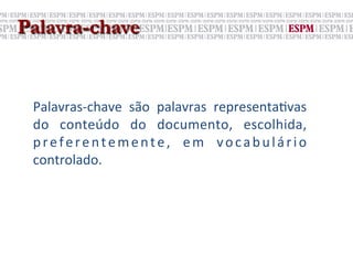 Palavra-chave


 Palavras-­‐chave	
   são	
   palavras	
   representa;vas	
  
 do	
   conteúdo	
   do	
   documento,	
   escolhida,	
  
 p r e f e r e n t e m e n t e ,	
   e m	
   v o c a b u l á r i o	
  
 controlado.	
  
 