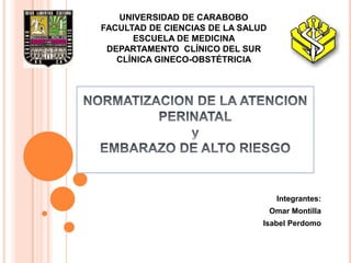 UNIVERSIDAD DE CARABOBO
FACULTAD DE CIENCIAS DE LA SALUD
ESCUELA DE MEDICINA
DEPARTAMENTO CLÍNICO DEL SUR
CLÍNICA GINECO-OBSTÉTRICIA

Integrantes:
Omar Montilla
Isabel Perdomo

 