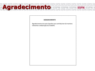 Agradecimento
       	

                            	

      AGRADECIMENTO	
  
       	
  
       	
  	
  	
  	
  Agradecimento	
  do	
  autor	
  àqueles	
  que	
  contribuíram	
  de	
  maneira	
  
       	
  	
  	
  	
  relevante	
  à	
  elaboração	
  do	
  trabalho.	
  
 