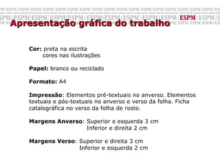 Apresentação gráfica do trabalho

   Cor: preta na escrita
       cores nas ilustrações

   Papel: branco ou reciclado

   Formato: A4

   Impressão: Elementos pré-textuais no anverso. Elementos
   textuais e pós-textuais no anverso e verso da folha. Ficha
   catalográfica no verso da folha de rosto.

   Margens Anverso: Superior e esquerda 3 cm
                    Inferior e direita 2 cm

   Margens Verso: Superior e direita 3 cm
                  Inferior e esquerda 2 cm
   	
  
 