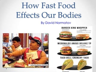 How Fast Food
Effects Our Bodies
By David Normatov
 
