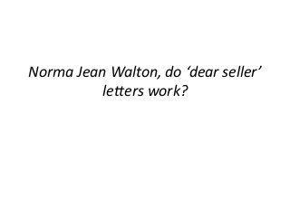 Norma Jean Walton, do ‘dear seller’
letters work?
 