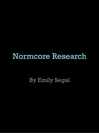 Normcore Research
By Emily Segal
 