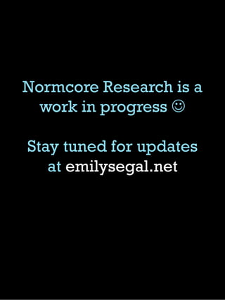 Normcore Research is a
work in progress J
Stay tuned for updates
at emilysegal.net
 
