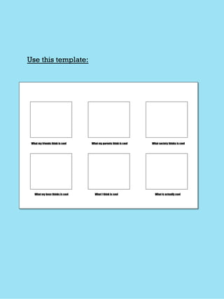 What my friends think is cool What my parents think is cool What society thinks is cool
What my boss thinks is cool What I think is cool What is actually cool
Use this template:
 