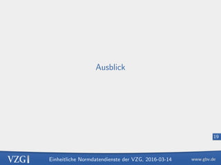 Einheitliche Normdatendienste der VZG, 2016-03-14
19
Ausblick
 