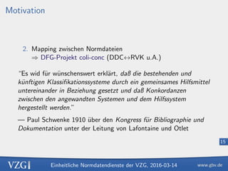 Einheitliche Normdatendienste der VZG, 2016-03-14
15
Motivation
2. Mapping zwischen Normdateien
⇒ DFG-Projekt coli-conc (D...
