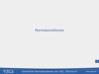 Einheitliche Normdatendienste der VZG, 2016-03-14
8
Normdatendienste
 