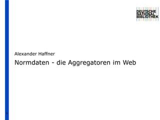 Alexander Haffner

    Normdaten - die Aggregatoren im Web




1
 