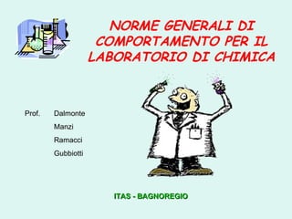 NORME GENERALI DI COMPORTAMENTO PER IL LABORATORIO DI CHIMICA ITAS - BAGNOREGIO Prof.  Dalmonte Manzi Ramacci Gubbiotti 