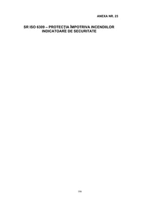186
ANEXA NR. 23
SR ISO 6309 – PROTECŢIA ÎMPOTRIVA INCENDIILOR
INDICATOARE DE SECURITATE
 