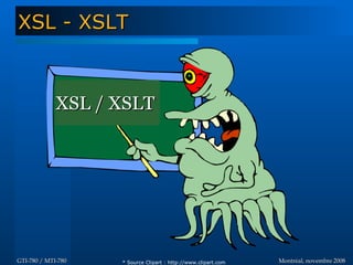 Montréal, novembre 2008Montréal, novembre 2008GTI-780 / MTI-780GTI-780 / MTI-780
XSL - XSLTXSL - XSLT
XSL / XSLTXSL / XSLT
* Source Clipart : http://www.clipart.com
 