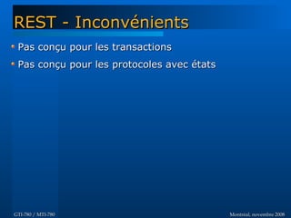 Montréal, novembre 2008Montréal, novembre 2008GTI-780 / MTI-780GTI-780 / MTI-780
Pas conçu pour les transactionsPas conçu pour les transactions
Pas conçu pour les protocoles avec étatsPas conçu pour les protocoles avec états
REST - InconvénientsREST - Inconvénients
 