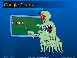 Montréal, novembre 2008Montréal, novembre 2008GTI-780 / MTI-780GTI-780 / MTI-780
Google GearsGoogle Gears
GearsGears
* Source Clipart : http://www.clipart.com
 