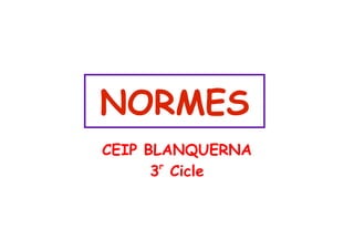 NORMES 
CEIP BLANQUERNA 
3r Cicle 
 
