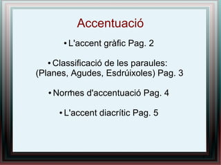 Accentuació
● L'accent gràfic Pag. 2
● Classificació de les paraules:
(Planes, Agudes, Esdrúixoles) Pag. 3
● Normes d'accentuació Pag. 4
● L'accent diacrític Pag. 5
1
1
1
 