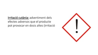 Irritació cutània: advertiment dels
efectes adversos que el producte
pot provocar en dosis altes (irritació
 