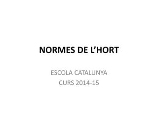 NORMES DE L’HORT
ESCOLA CATALUNYA
CURS 2014-15
 