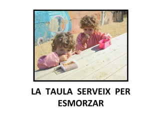 LA TAULA SERVEIX PER
ESMORZAR