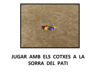 JUGAR AMB ELS COTXES A LA
SORRA DEL PATI