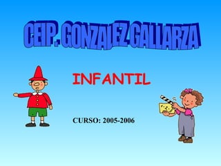 INFANTIL CEIP. GONZALEZ GALLARZA CURSO: 2005-2006 
