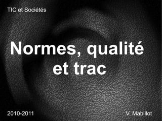 Normes, qualité
et trac
2010-2011
TIC et Sociétés
V. Mabillot
 
