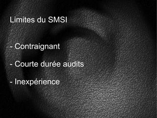 Limites du SMSI
- Contraignant
- Courte durée audits
- Inexpérience
 