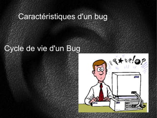 Caractéristiques d'un bug
Cycle de vie d'un Bug
 