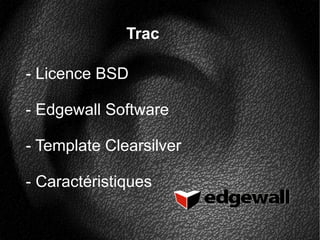 Trac
- Licence BSD
- Edgewall Software
- Template Clearsilver
- Caractéristiques
 