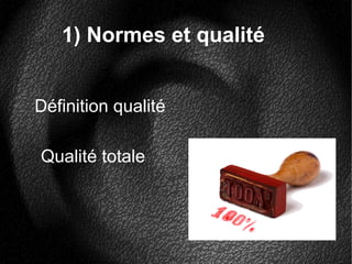 1) Normes et qualité
Définition qualité
Qualité totale
 