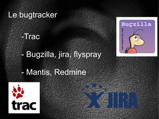 Le bugtracker
-Trac
- Bugzilla, jira, flyspray
- Mantis, Redmine
 