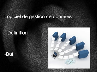 Logiciel de gestion de données
- Définition
-But
 