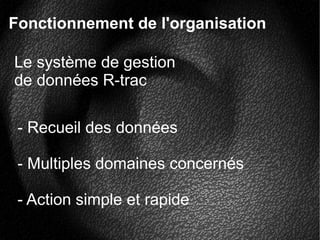 Le système de gestion
de données R-trac
Fonctionnement de l'organisation
- Recueil des données
- Multiples domaines concernés
- Action simple et rapide
 