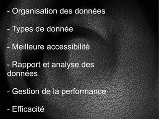 - Organisation des données
- Types de donnée
- Meilleure accessibilité
- Rapport et analyse des
données
- Gestion de la performance
- Efficacité
 