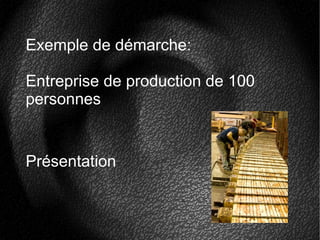 Exemple de démarche:
Entreprise de production de 100
personnes
Présentation
 