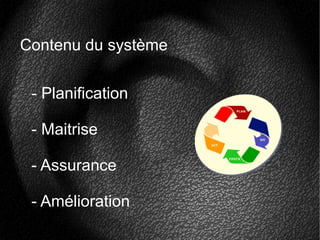 Contenu du système
- Planification
- Maitrise
- Assurance
- Amélioration
 