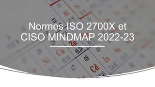 Normes ISO 2700X et
CISO MINDMAP 2022-23
 