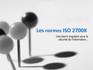 Les normes ISO 2700X
       Une pierre angulaire pour la
         sécurité de l’information…
 