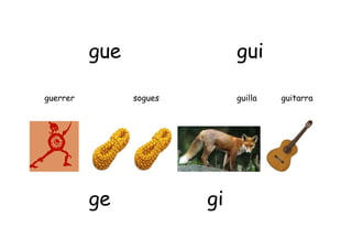 gue                 gui

guerrer         sogues        guilla   guitarra




          ge             gi
 